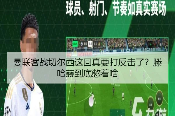 曼联客战切尔西这回真要打反击了？滕哈赫到底憋着啥