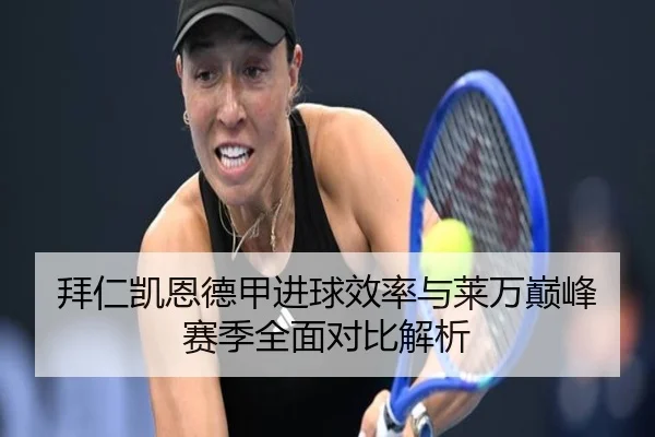 拜仁凯恩德甲进球效率与莱万巅峰赛季全面对比解析