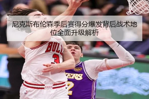 尼克斯布伦森季后赛得分爆发背后战术地位全面升级解析