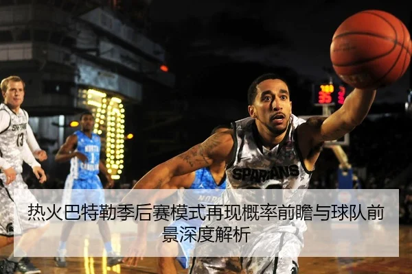 热火巴特勒季后赛模式再现概率前瞻与球队前景深度解析