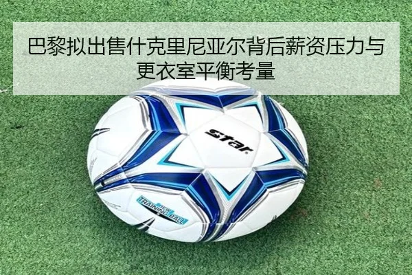 巴黎拟出售什克里尼亚尔背后薪资压力与更衣室平衡考量