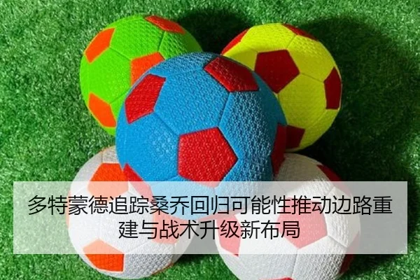 多特蒙德追踪桑乔回归可能性推动边路重建与战术升级新布局