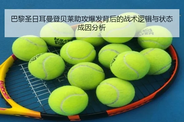 巴黎圣日耳曼登贝莱助攻爆发背后的战术逻辑与状态成因分析