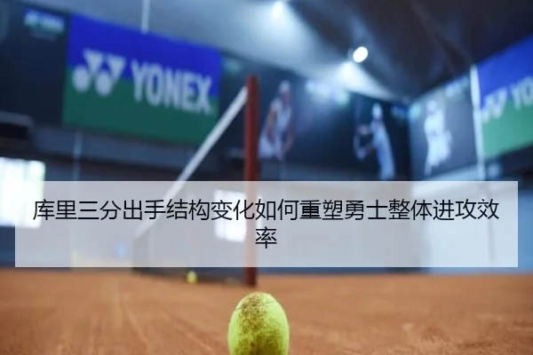 库里三分出手结构变化如何重塑勇士整体进攻效率