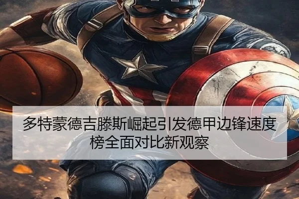 多特蒙德吉滕斯崛起引发德甲边锋速度榜全面对比新观察